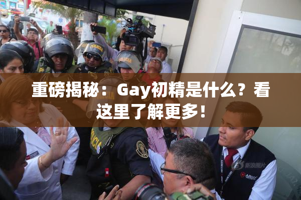 重磅揭秘：Gay初精是什么？看这里了解更多！