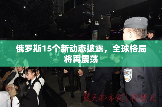 俄罗斯15个新动态披露，全球格局将再震荡