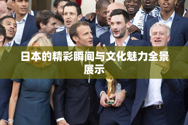 日本的精彩瞬间与文化魅力全景展示