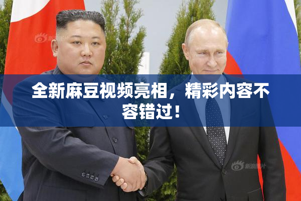 全新麻豆视频亮相，精彩内容不容错过！