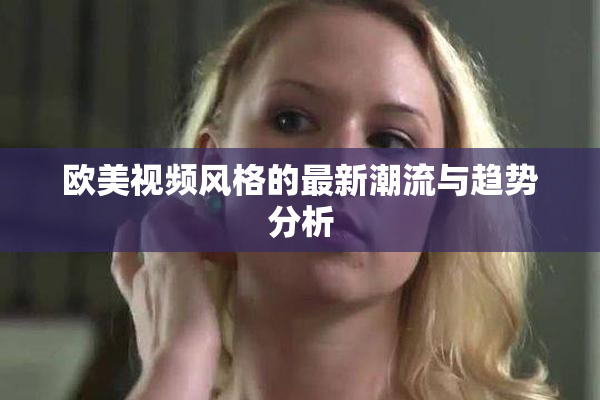 欧美视频风格的最新潮流与趋势分析