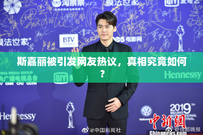斯嘉丽被引发网友热议，真相究竟如何？