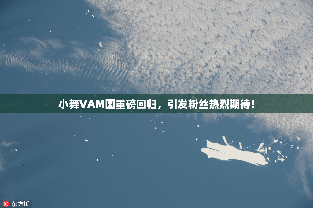 小舞VAM国重磅回归，引发粉丝热烈期待！