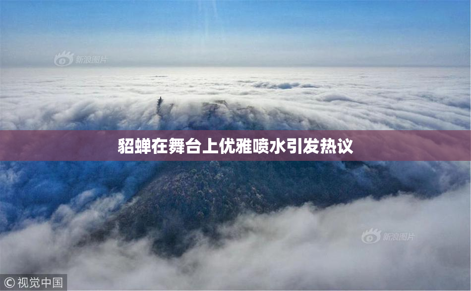 貂蝉在舞台上优雅喷水引发热议