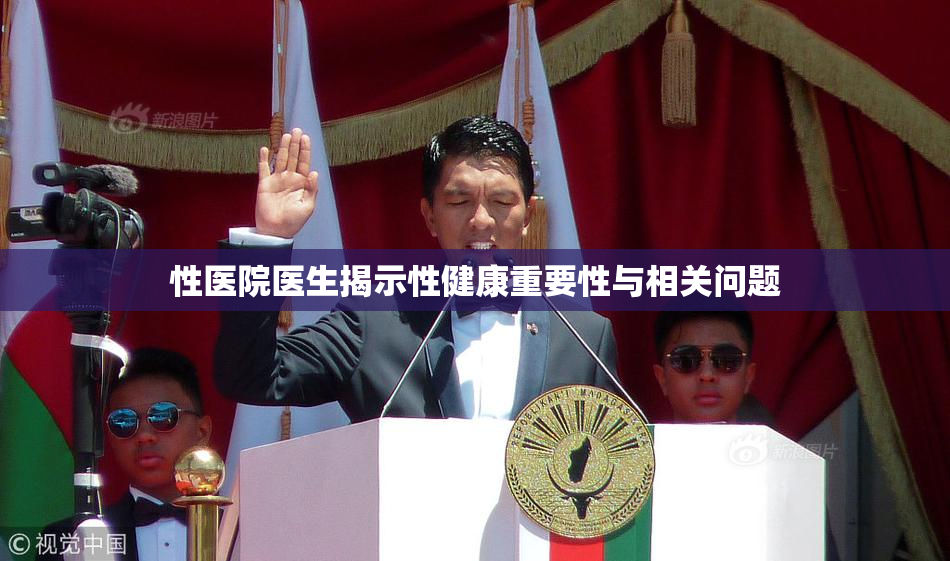 性医院医生揭示性健康重要性与相关问题