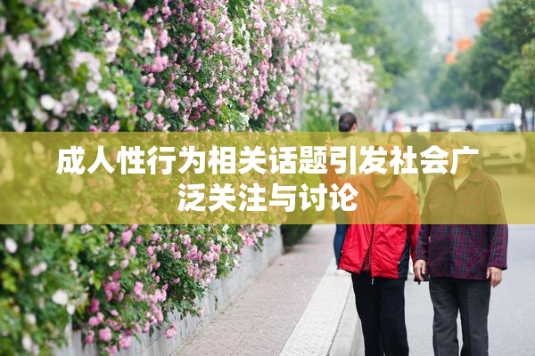 成人性行为相关话题引发社会广泛关注与讨论