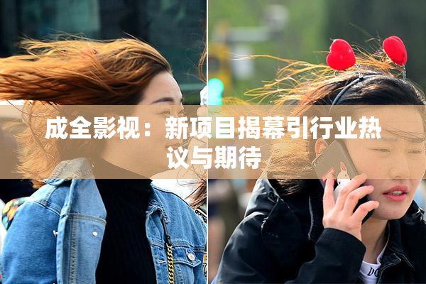 成全影视：新项目揭幕引行业热议与期待