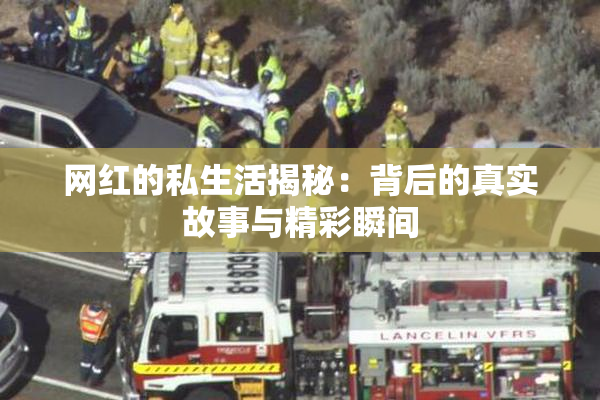 网红的私生活揭秘：背后的真实故事与精彩瞬间