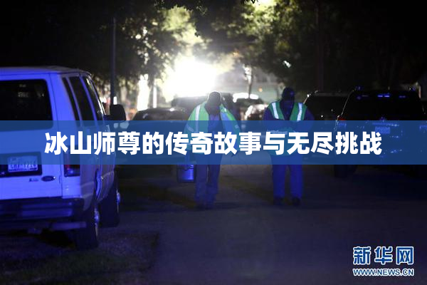 冰山师尊的传奇故事与无尽挑战