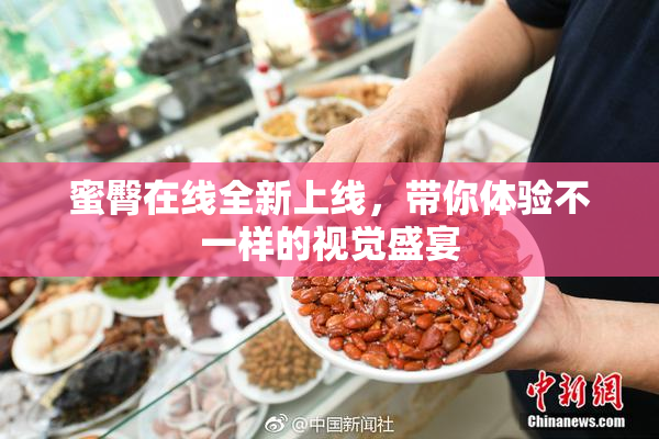 蜜臀在线全新上线，带你体验不一样的视觉盛宴