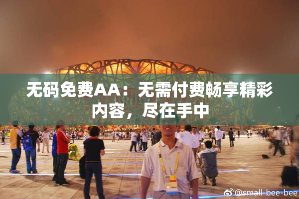 无码免费AA：无需付费畅享精彩内容，尽在手中