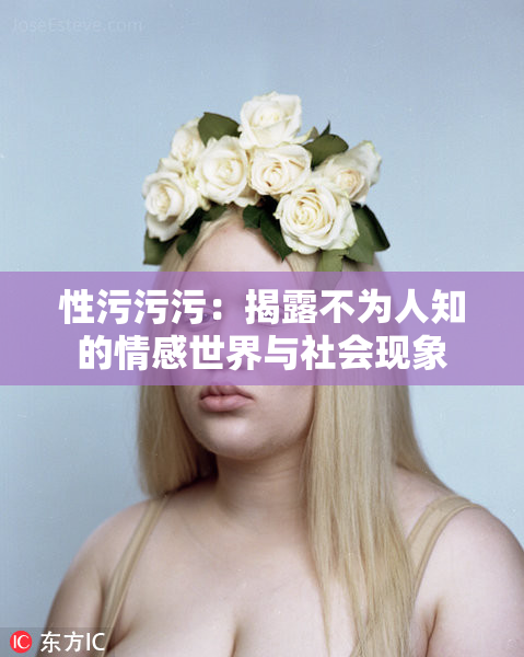 性污污污：揭露不为人知的情感世界与社会现象