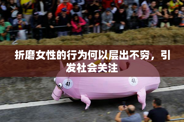 折磨女性的行为何以层出不穷，引发社会关注