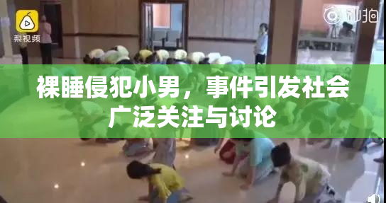 裸睡侵犯小男，事件引发社会广泛关注与讨论