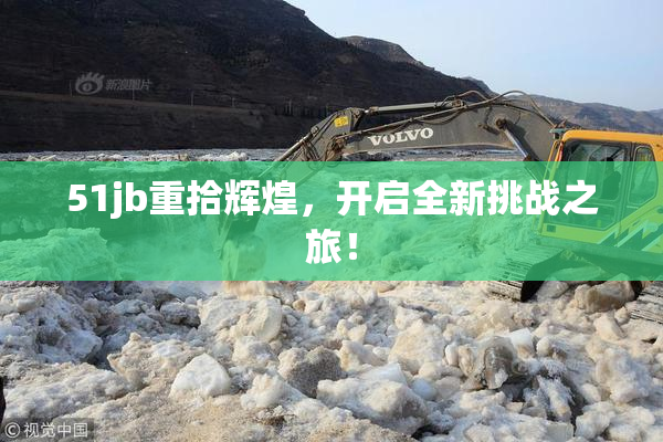51jb重拾辉煌，开启全新挑战之旅！