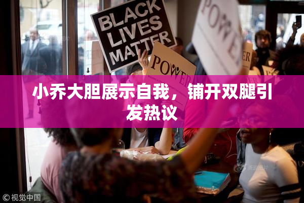 小乔大胆展示自我，铺开双腿引发热议