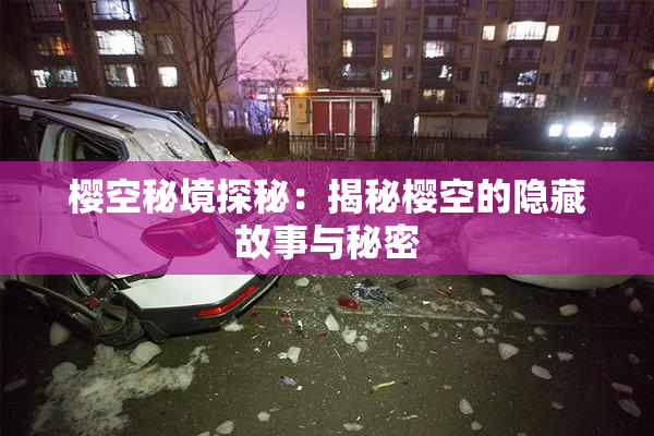 樱空秘境探秘：揭秘樱空的隐藏故事与秘密