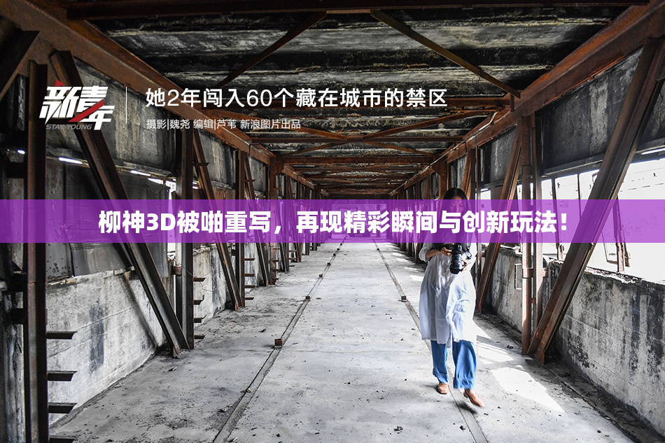 柳神3D被啪重写，再现精彩瞬间与创新玩法！