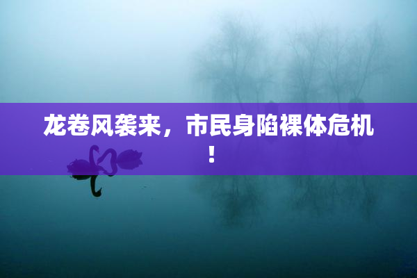 龙卷风袭来，市民身陷裸体危机！
