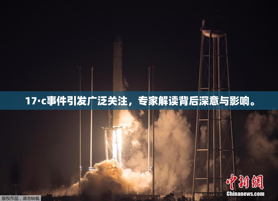 17·c事件引发广泛关注，专家解读背后深意与影响。