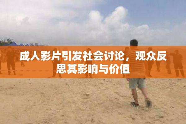 成人影片引发社会讨论，观众反思其影响与价值