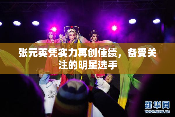 张元英凭实力再创佳绩，备受关注的明星选手