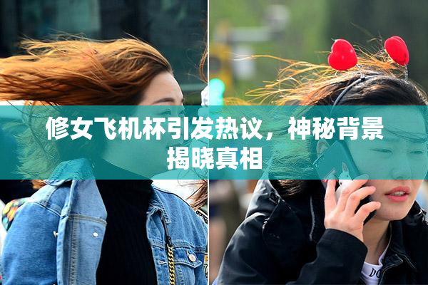 修女飞机杯引发热议，神秘背景揭晓真相