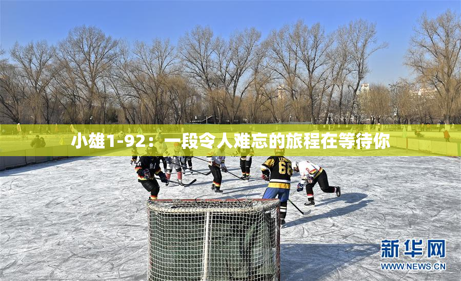 小雄1-92：一段令人难忘的旅程在等待你