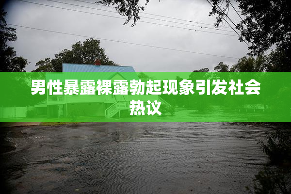 男性暴露裸露勃起现象引发社会热议