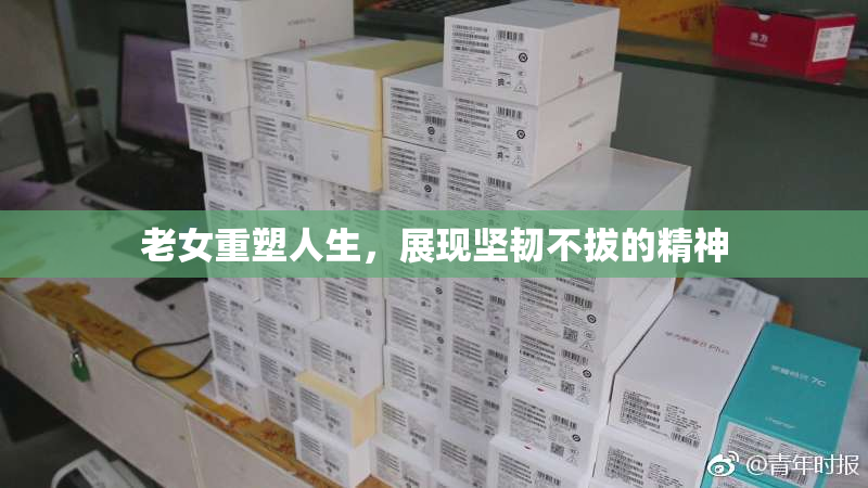 老女重塑人生，展现坚韧不拔的精神