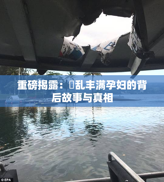 重磅揭露：婬乱丰满孕妇的背后故事与真相