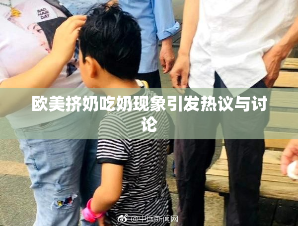 欧美挤奶吃奶现象引发热议与讨论