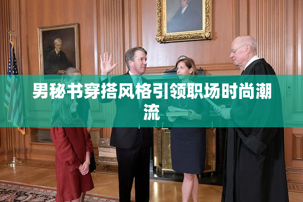 男秘书穿搭风格引领职场时尚潮流