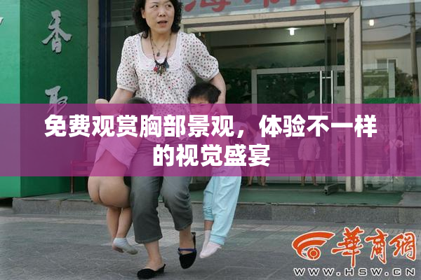 免费观赏胸部景观，体验不一样的视觉盛宴