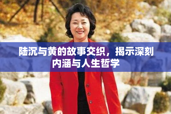 陆沉与黄的故事交织，揭示深刻内涵与人生哲学