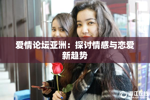 爱情论坛亚洲：探讨情感与恋爱新趋势