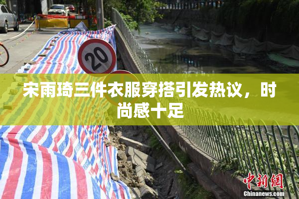 宋雨琦三件衣服穿搭引发热议，时尚感十足