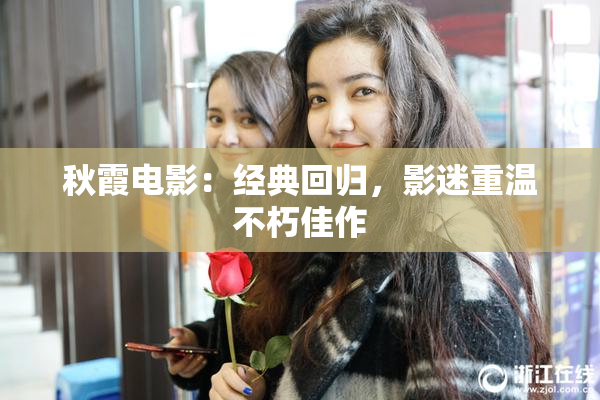 秋霞电影：经典回归，影迷重温不朽佳作