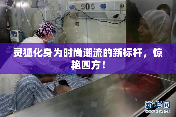 灵狐化身为时尚潮流的新标杆，惊艳四方！