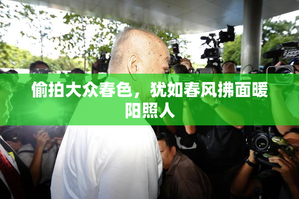 偷拍大众春色，犹如春风拂面暖阳照人