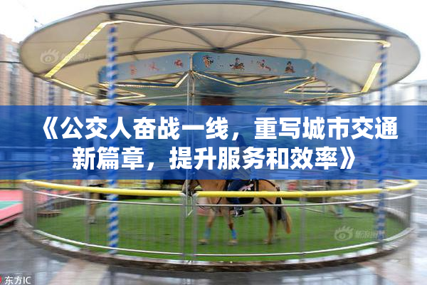 《公交人奋战一线，重写城市交通新篇章，提升服务和效率》