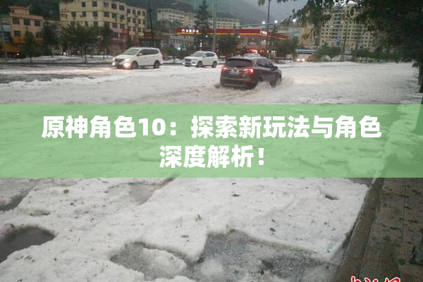 原神角色10：探索新玩法与角色深度解析！