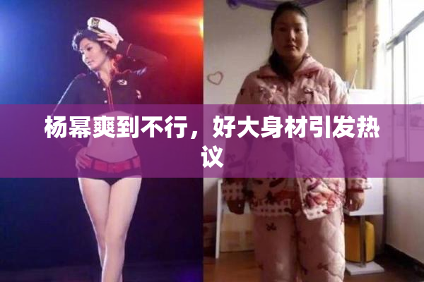 杨幂爽到不行，好大身材引发热议