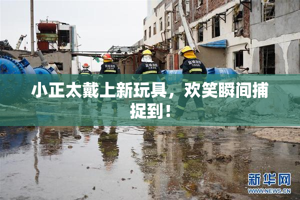 小正太戴上新玩具，欢笑瞬间捕捉到！