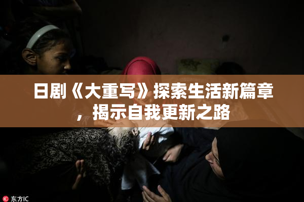 日剧《大重写》探索生活新篇章，揭示自我更新之路