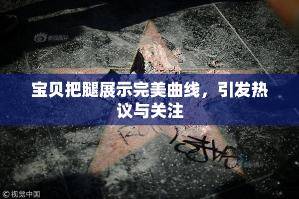 宝贝把腿展示完美曲线，引发热议与关注