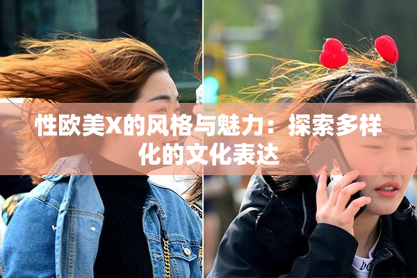 性欧美X的风格与魅力：探索多样化的文化表达
