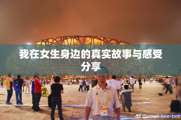 我在女生身边的真实故事与感受分享