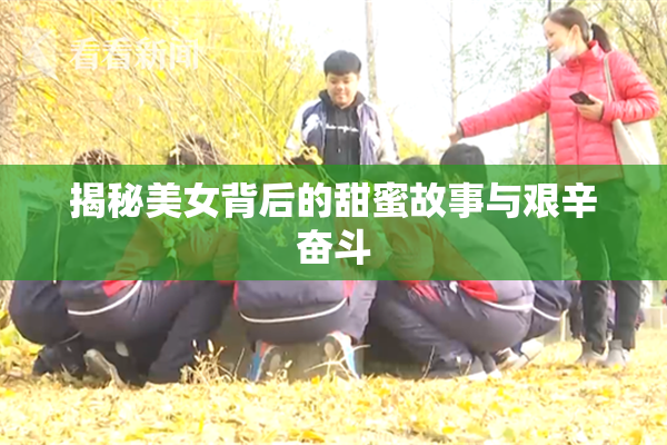 揭秘美女背后的甜蜜故事与艰辛奋斗