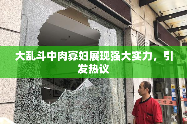 大乱斗中肉寡妇展现强大实力，引发热议